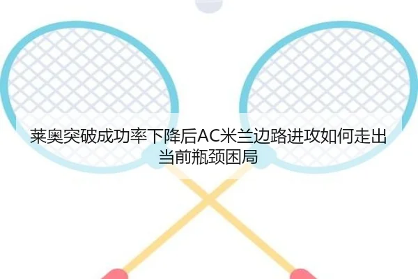 莱奥突破成功率下降后AC米兰边路进攻如何走出当前瓶颈困局