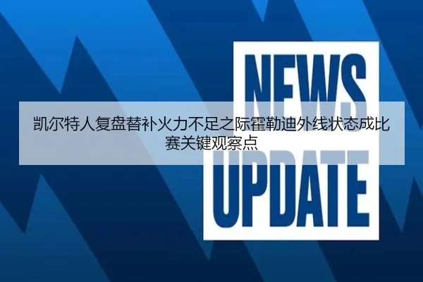 凯尔特人复盘替补火力不足之际霍勒迪外线状态成比赛关键观察点