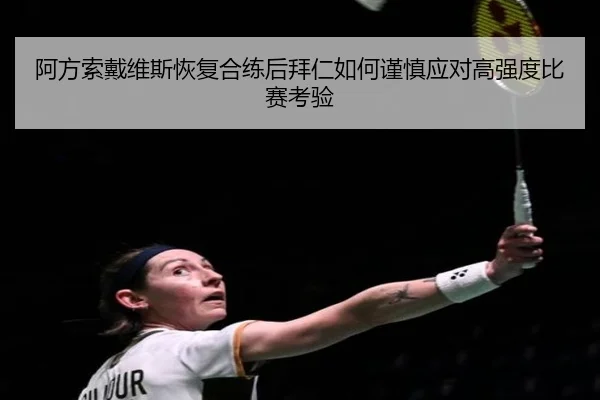 阿方索戴维斯恢复合练后拜仁如何谨慎应对高强度比赛考验