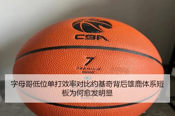 字母哥低位单打效率对比约基奇背后雄鹿体系短板为何愈发明显